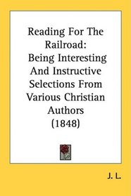 Reading For The Railroad: Being Interesting And Instructive Selections From Various Christian Authors (1848)