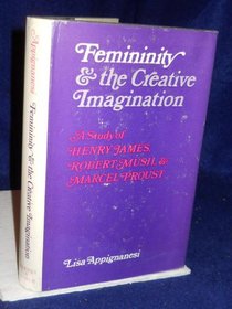 Femininity and the Creative Imagination : A Study of Henry James, Robert Musil, and Marcel Proust