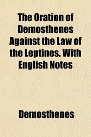 The Oration of Demosthenes Against the Law of the Leptines. With English Notes