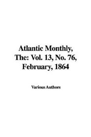 Atlantic Monthly, The: Vol. 13, No. 76, February, 1864