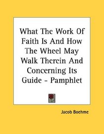 What The Work Of Faith Is And How The Wheel May Walk Therein And Concerning Its Guide - Pamphlet