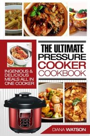 The Ultimate Pressure Cooker Cookbook: Ingenious & Delicious Meals All In One Cooker (3 Manuscripts: Instant Pot+ Instant Pot Electric Pressure Cookbook + Instant Pot 50 Wicked Recipes)