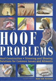 Hoof Problems: Hoof Construction, Trimming and Shoeing, Solutions for Common Issues and Ailments