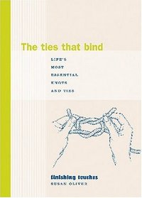The Ties That Bind : Life's Most Essential Knots and Ties (Finishing Touches Series)