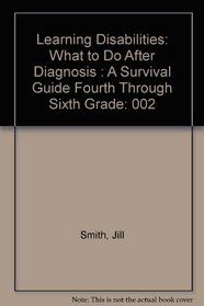 Learning Disabilities: What to Do After Diagnosis : A Survival Guide Fourth Through Sixth Grade