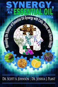 Synergy, It's an Essential Oil Thing: Revealing the Science of Essential Oil Synergy with Cells, Genes, and Human Health