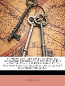 Le Parfait Cuisinier; Ou, Le Brviaire Des Gourmands: Contenant Les Recettes Les Plus Nouvelles Dans L'art De La Cuisine, Et De Nouveaux Procds ... Art  Sa Dernire Perfection (French Edition)