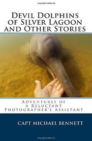 Devil Dolphins of Silver Lagoon and Other Stories: Adventures of a Reluctant Photographer's Assistant