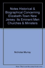 Notes Historical & Biographical, Concerning Elizabeth-Town, New Jersey: Its Eminent Men, Churches & Ministers
