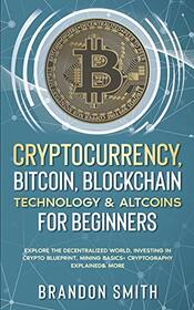Cryptocurrency, Bitcoin, Blockchain Technology& Altcoins For Beginners: Explore The Decentralized World, Investing in Crypto Blueprint, Mining Basics+ Cryptography Explained& More