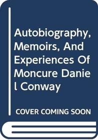 Autobiography, Memoirs, and Experiences of Moncure Daniel Conway
