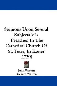 Sermons Upon Several Subjects V1: Preached In The Cathedral Church Of St. Peter, In Exeter (1739)
