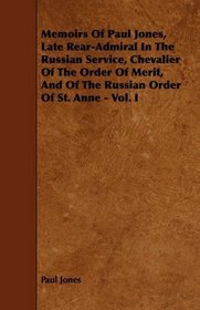 Memoirs Of Paul Jones, Late Rear-Admiral In The Russian Service, Chevalier Of The Order Of Merit, And Of The Russian Order Of St. Anne - Vol. I