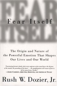 Fear Itself : The Origin and Nature of the Powerful Emotion that Shapes Our Lives and Our World
