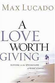 A Love Worth Giving : Living in the Overflow of God's Love