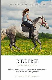 Ride Free: From Fear to Fun: Release Your Fears, Reconnect to Your Horse, and Ride with Confidence