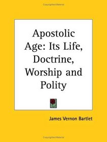 Apostolic Age: Its Life, Doctrine, Worship and Polity