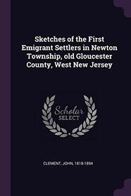 Sketches of the First Emigrant Settlers in Newton Township, old Gloucester County, West New Jersey