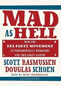 Mad As Hell: How the Tea Party Movement Is Fundamentally Remaking Our Two-Party System (Library Edition)