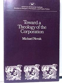 Toward a Theology of the Corporation (Studies in religion, philosophy, and public policy)