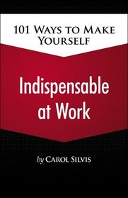 101 Ways to Make Yourself Indispensable at Work