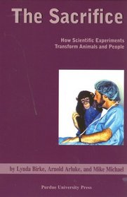 The Sacrifice: How Scientific Experiments Transform Animals and People (New Directions in the Human-Animal Bond)