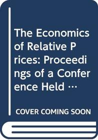 The Economics of Relative Prices: Proceedings of a Conference Held by the International Economic Association in Athens, Greece