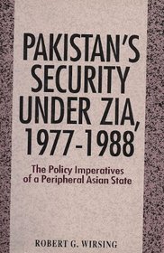 Pakistan's Security Under Zia, 1977-88: The Policy Imperatives of a Peripheral Asian State