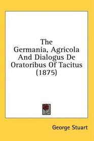 The Germania, Agricola And Dialogus De Oratoribus Of Tacitus (1875)