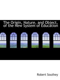The Origin, Nature, and Object, of the New System of Education