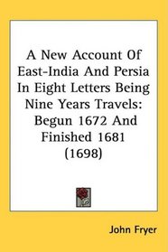 A New Account Of East-India And Persia In Eight Letters Being Nine Years Travels: Begun 1672 And Finished 1681 (1698)