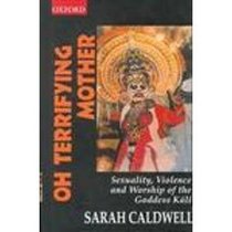 Oh Terrifying Mother: Sexuality, Violence and Worship of the Goddess Kali