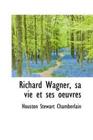 Richard Wagner, sa vie et ses oeuvres