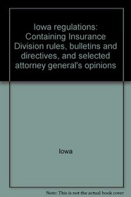 Iowa regulations: Containing Insurance Division rules, bulletins and directives, and selected attorney general's opinions