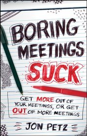 Boring Meetings Suck: Get More Out of Your Meetings, or Get Out of More Meetings