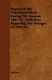 Report Of The Viticultural Work During The Seasons 1887-93 - With Data Regarding The Vintages Of 1894-95