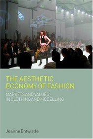 The Aesthetic Economy of Fashion: Markets and Value in Clothing and Modelling (Dress, Body, Culture)
