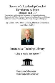 Secrets of a Leadership Coach 4 Developing a Team Manual and CD: The Coaching and Leadership Techniques of Marshall Goldsmith, Illustrated with Video, ... For Every Manager and Employee (No. 4)