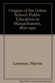 Origins of the Urban School: Public Education in Massachusetts, 1870-1915 (Russian Research Center Studies,)