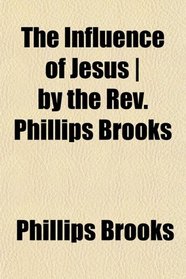 The Influence of Jesus | by the Rev. Phillips Brooks