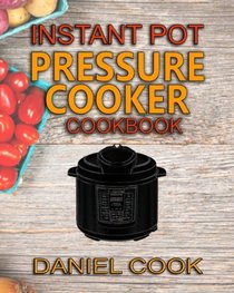 Instant Pot Pressure Cooker Cookbook: Instant Pot Pressure Cooker Mastery In One Book (Pressure cooker Recipes) (Volume 1)