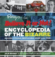 Ripley's Believe It or Not! Encyclopedia of the Bizarre : Amazing, Strange, Inexplicable, Weird and All True! (Ripleys Believe It Or Not)