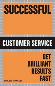 Successful Customer Service: Get Brilliant Results Fast