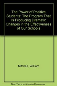 The Power of Positive Students: The Program That Is Producing Dramatic Changes in the Effectiveness of Our Schools