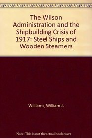 The Wilson Administration and the Shipbuilding Crisis of 1917: Steel Ships and Wooden Steamers