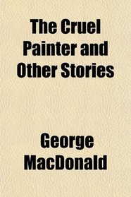 The Cruel Painter and Other Stories