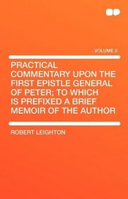 Practical Commentary upon the first Epistle General of Peter; to which is prefixed a brief Memoir of the Author