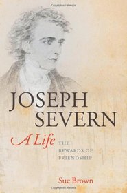 Joseph Severn, A Life: The Rewards of Friendship
