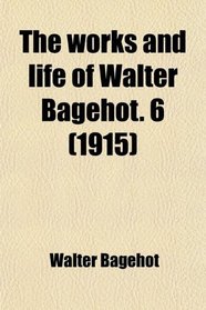 The Works and Life of Walter Bagehot (Volume 7)