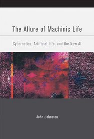 The Allure of Machinic Life: Cybernetics, Artificial Life, and the New AI (Bradford Books)